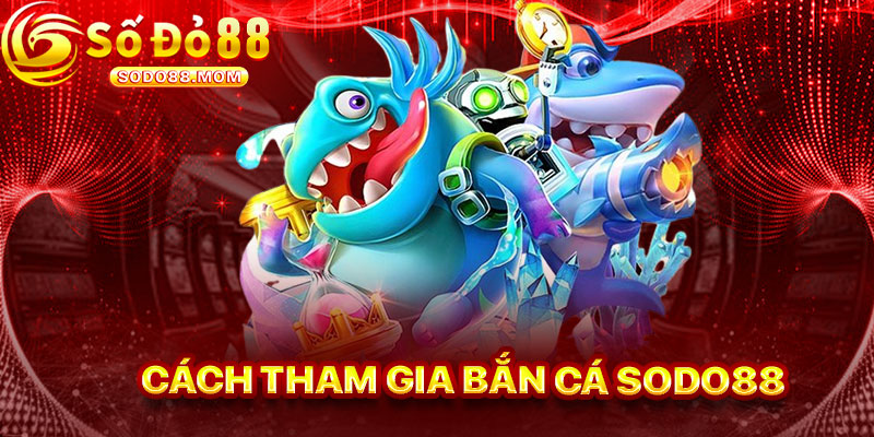 Cách Tham Gia Bắn Cá Sodo88