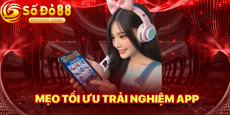 Mẹo Tối Ưu Trải Nghiệm App